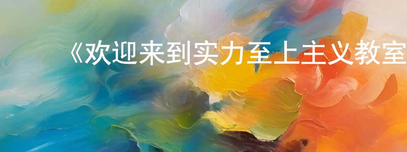 陈堂发发布《欢迎来到实力至上主义教室第一季》详情介绍_欢迎来到实力至上主义教室第一季已完结在线观看_欢迎来到实力至上主义教室第一季迅雷下载_日漫